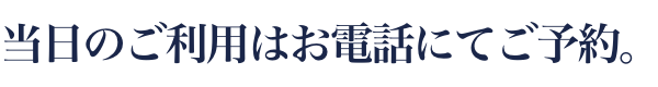 当日のご利用はお電話にてご予約。