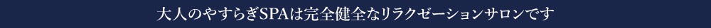 大人のやすらぎSPAは完全健全なリラクゼーションサロンです