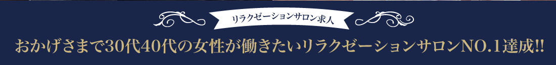 おかげさまで30代40代の女性が働きたいリラクゼーションサロンNO.1達成!!